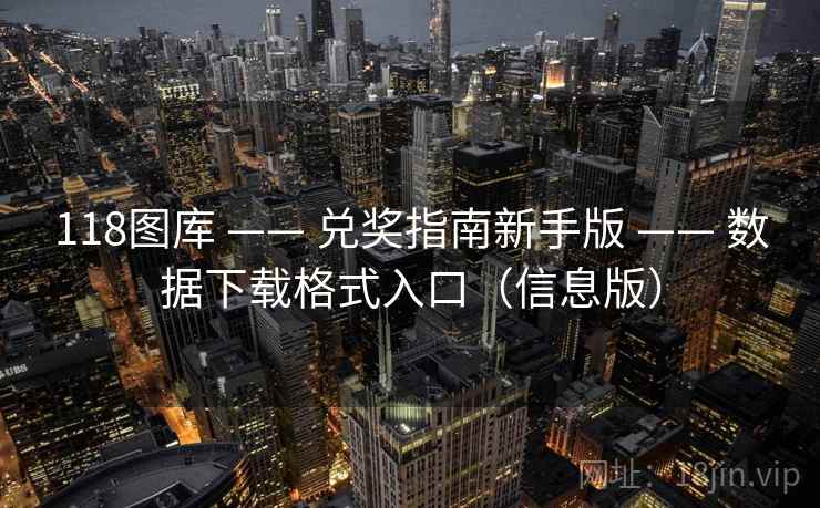 118图库 —— 兑奖指南新手版 —— 数据下载格式入口(信息版) 118图库 —— 兑奖指南新手版 —— 数据下载格式入口(信息版)