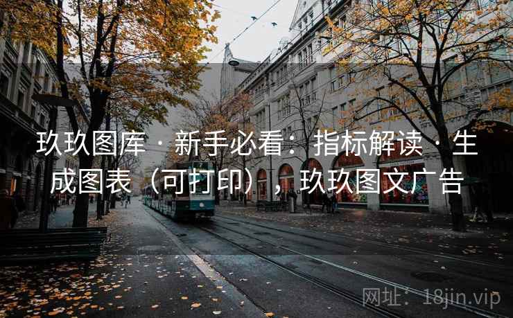 玖玖图库 · 新手必看：指标解读 · 生成图表（可打印），玖玖图文广告