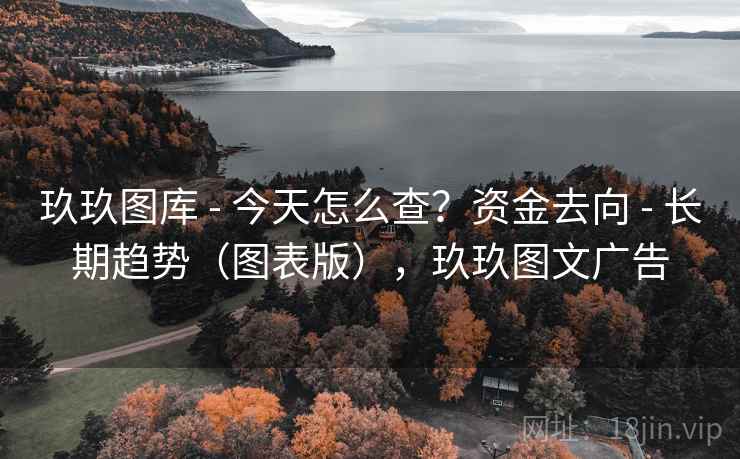 玖玖图库 - 今天怎么查？资金去向 - 长期趋势（图表版），玖玖图文广告
