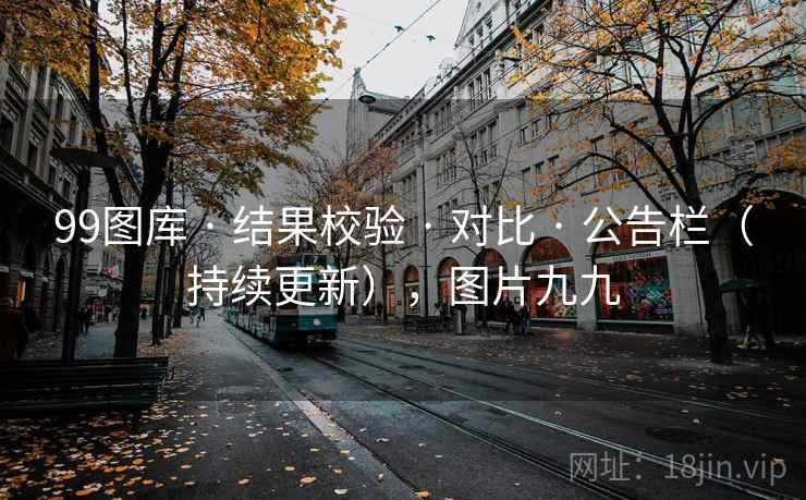 99图库 · 结果校验 · 对比 · 公告栏（持续更新），图片九九