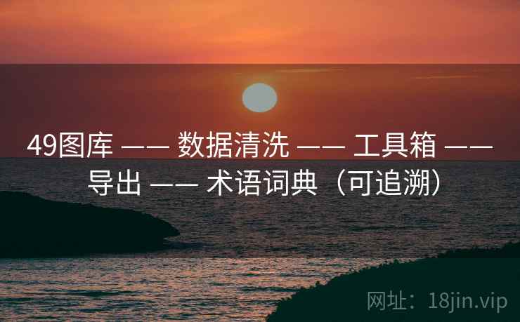 49图库 —— 数据清洗 —— 工具箱 —— 导出 —— 术语词典（可追溯）