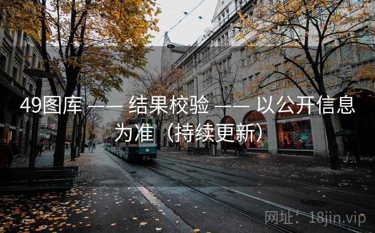 49图库 —— 结果校验 —— 以公开信息为准（持续更新）