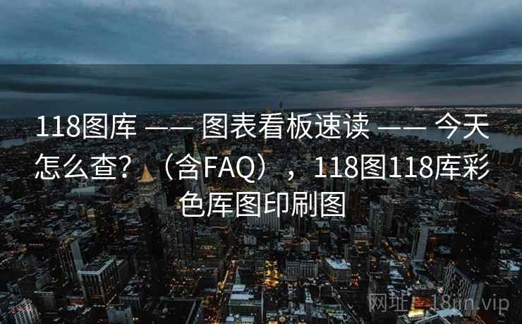 118图库 —— 图表看板速读 —— 今天怎么查？（含FAQ），118图118库彩色厍图印刷图