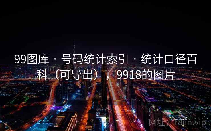 99图库 · 号码统计索引 · 统计口径百科（可导出），9918的图片