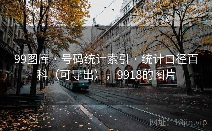 99图库 · 号码统计索引 · 统计口径百科（可导出），9918的图片
