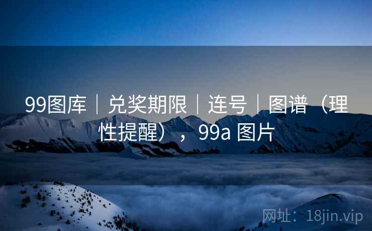 99图库｜兑奖期限｜连号｜图谱（理性提醒），99a 图片