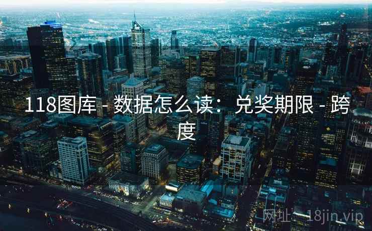 118图库 - 数据怎么读：兑奖期限 - 跨度