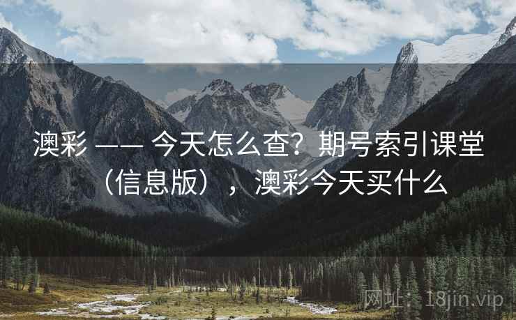 澳彩 —— 今天怎么查？期号索引课堂（信息版），澳彩今天买什么