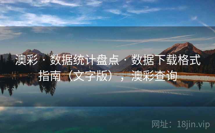 澳彩 · 数据统计盘点 · 数据下载格式指南（文字版），澳彩查询