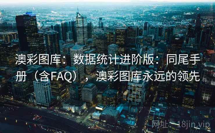 澳彩图库：数据统计进阶版：同尾手册（含FAQ），澳彩图库永远的领先