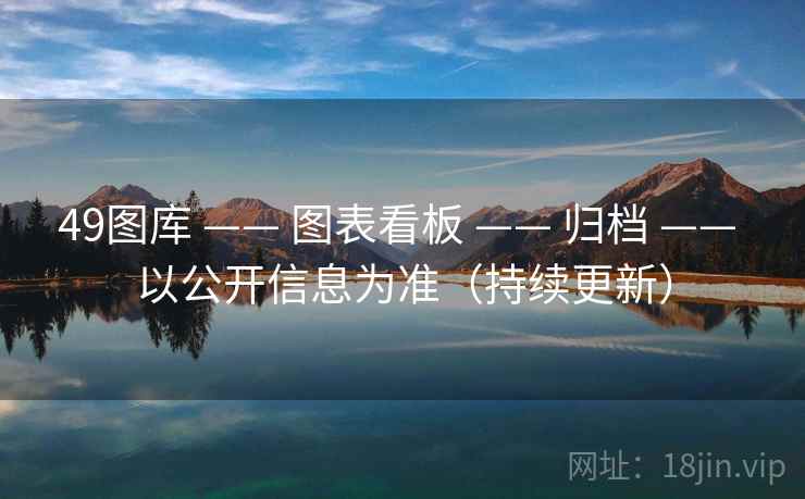 49图库 —— 图表看板 —— 归档 —— 以公开信息为准（持续更新）
