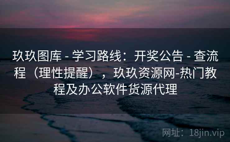 玖玖图库 - 学习路线：开奖公告 - 查流程（理性提醒），玖玖资源网-热门教程及办公软件货源代理