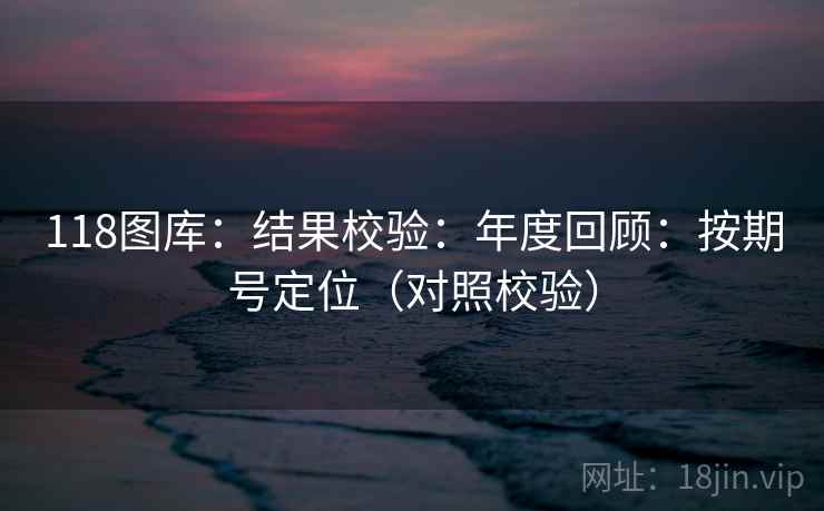 118图库：结果校验：年度回顾：按期号定位（对照校验）