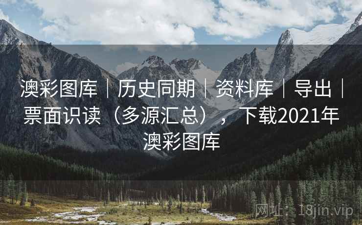 澳彩图库｜历史同期｜资料库｜导出｜票面识读（多源汇总），下载2021年澳彩图库