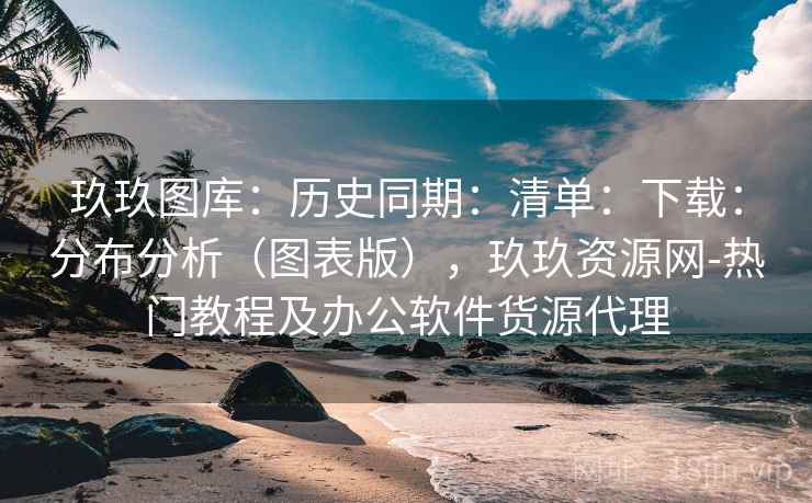 玖玖图库：历史同期：清单：下载：分布分析（图表版），玖玖资源网-热门教程及办公软件货源代理