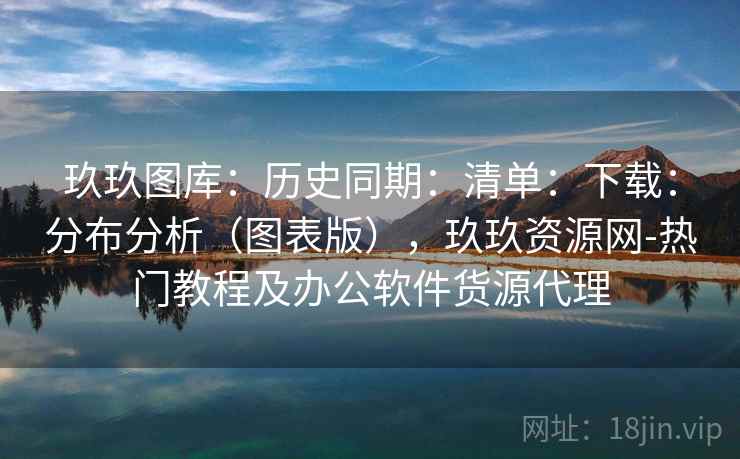 玖玖图库：历史同期：清单：下载：分布分析（图表版），玖玖资源网-热门教程及办公软件货源代理