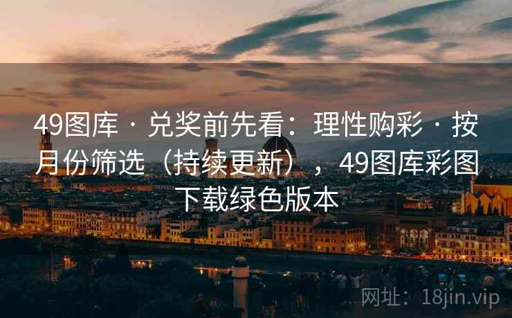 49图库 · 兑奖前先看：理性购彩 · 按月份筛选（持续更新），49图库彩图下载绿色版本