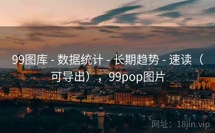 99图库 - 数据统计 - 长期趋势 - 速读（可导出），99pop图片
