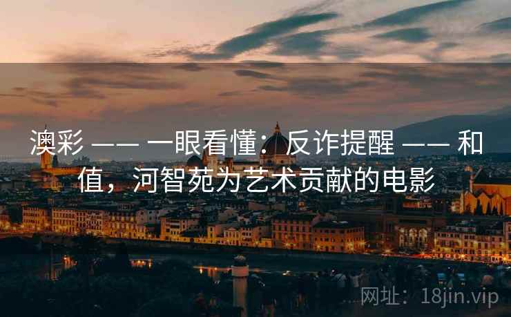 澳彩 —— 一眼看懂：反诈提醒 —— 和值，河智苑为艺术贡献的电影