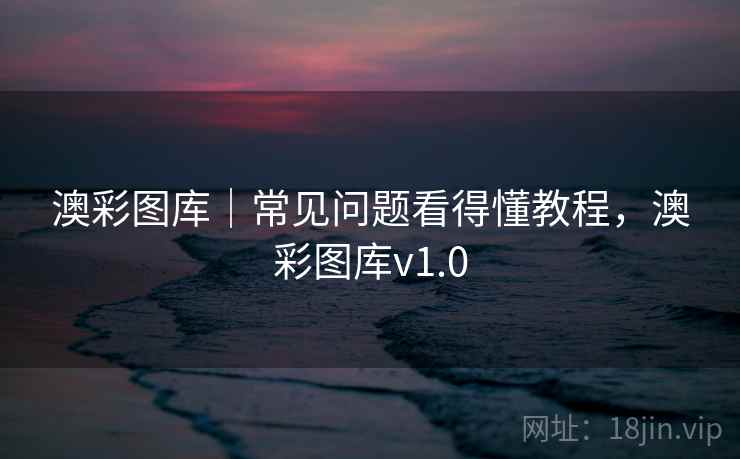 澳彩图库｜常见问题看得懂教程，澳彩图库v1.0