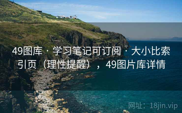 49图库 · 学习笔记可订阅 · 大小比索引页（理性提醒），49图片库详情