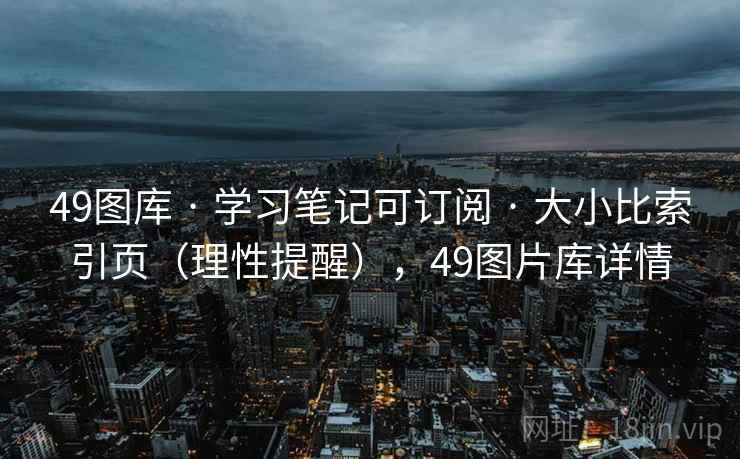 49图库 · 学习笔记可订阅 · 大小比索引页（理性提醒），49图片库详情