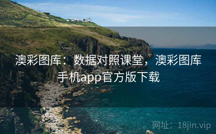 澳彩图库：数据对照课堂，澳彩图库手机app官方版下载
