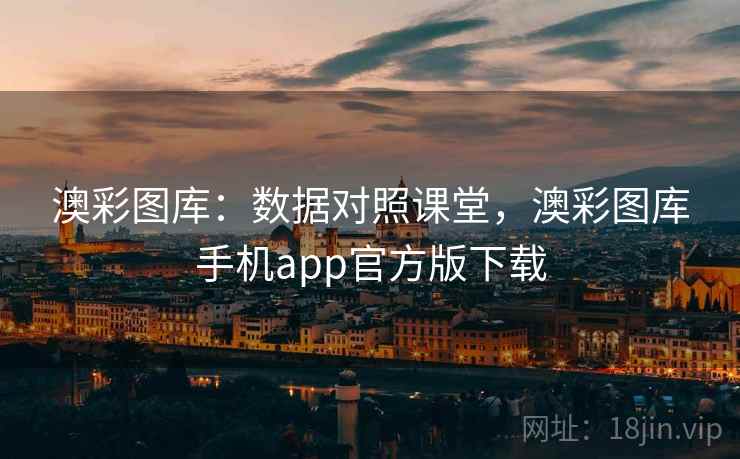 澳彩图库:数据对照课堂,澳彩图库手机app官方版下载 澳彩图库:数据对照课堂,澳彩图库手机app官方版下载
