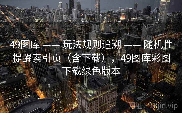 49图库 —— 玩法规则追溯 —— 随机性提醒索引页（含下载），49图库彩图下载绿色版本