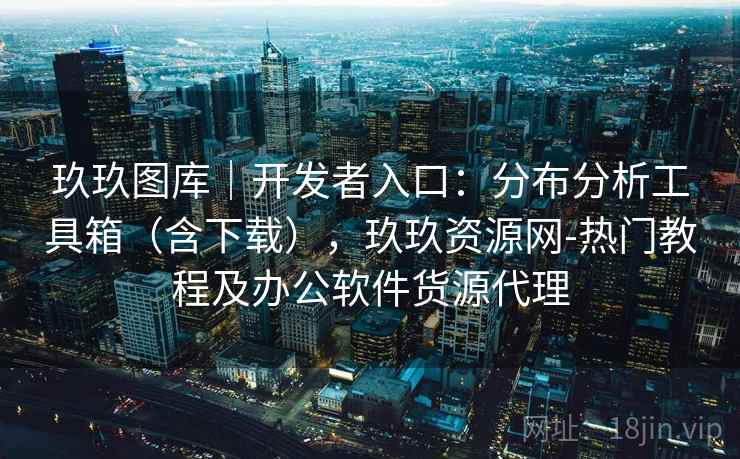 玖玖图库｜开发者入口：分布分析工具箱（含下载），玖玖资源网-热门教程及办公软件货源代理